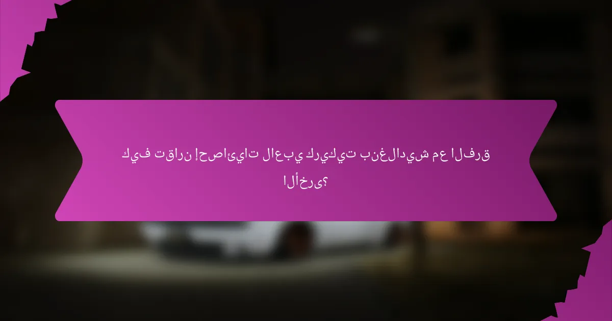 كيف تقارن إحصائيات لاعبي كريكيت بنغلاديش مع الفرق الأخرى؟