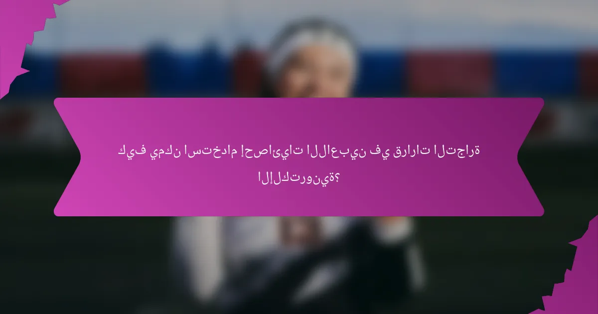 كيف يمكن استخدام إحصائيات اللاعبين في قرارات التجارة الإلكترونية؟