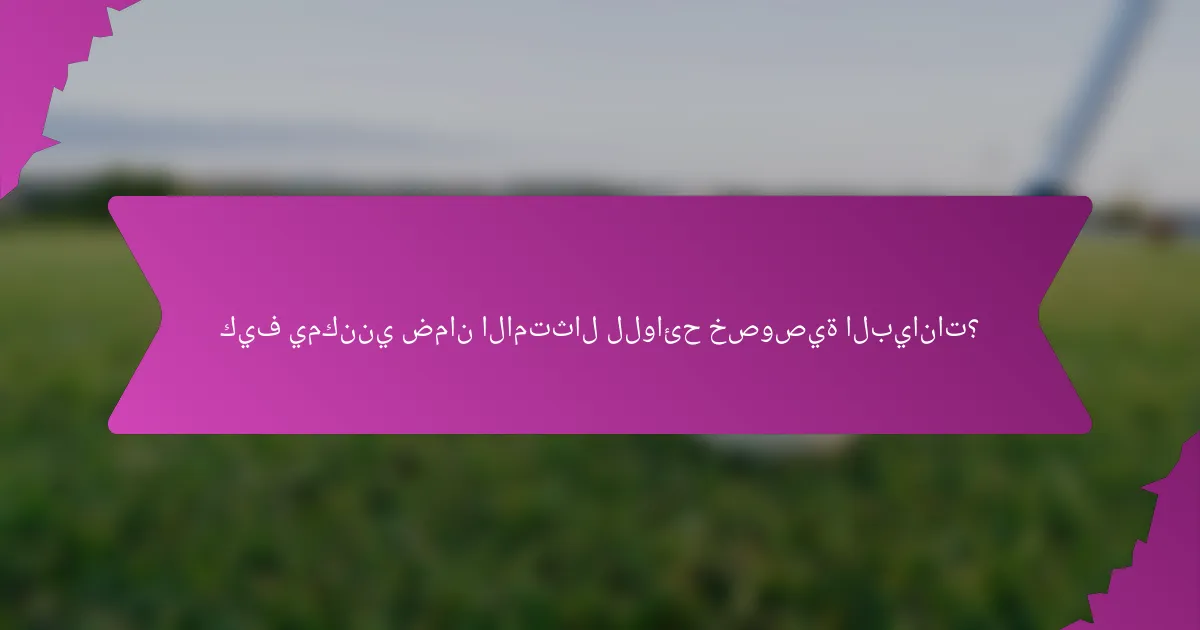 كيف يمكنني ضمان الامتثال للوائح خصوصية البيانات؟