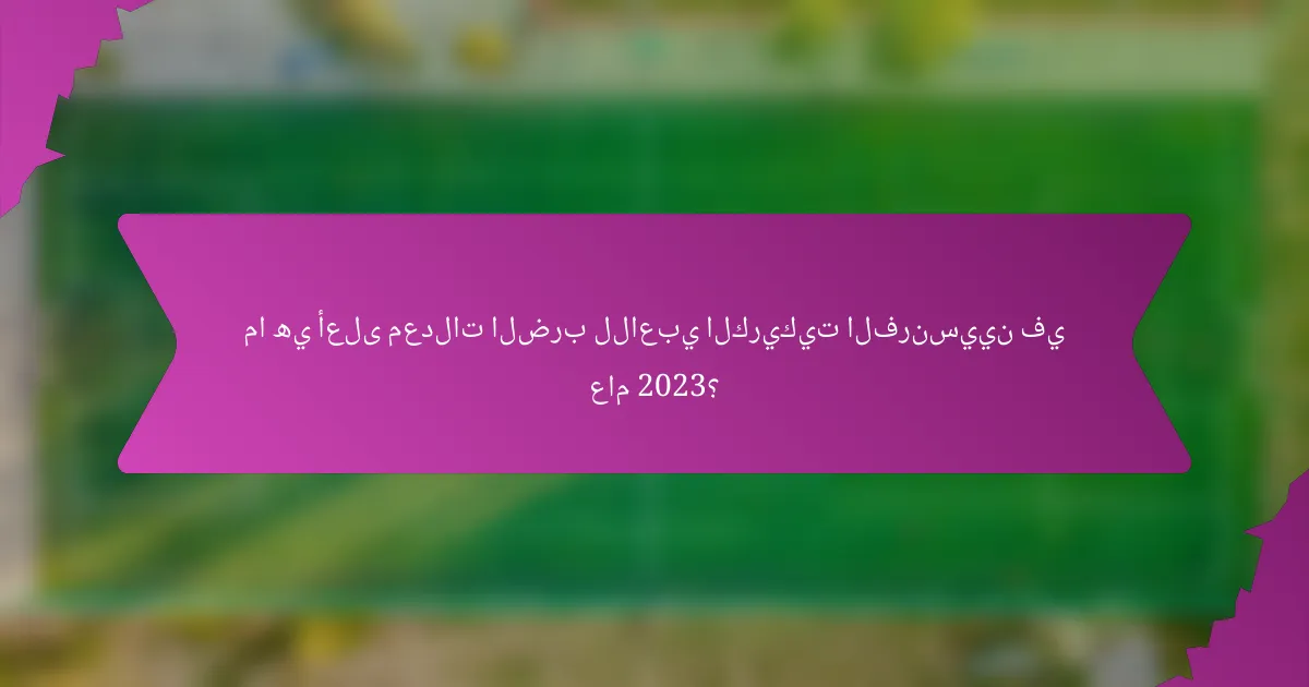 ما هي أعلى معدلات الضرب للاعبي الكريكيت الفرنسيين في عام 2023؟