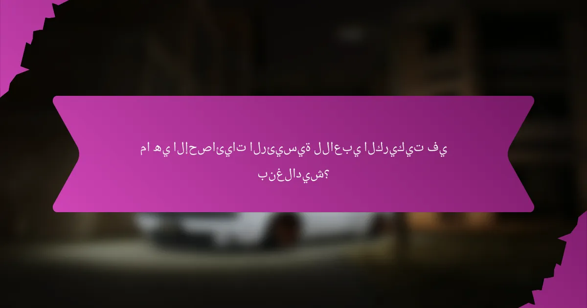 ما هي الإحصائيات الرئيسية للاعبي الكريكيت في بنغلاديش؟