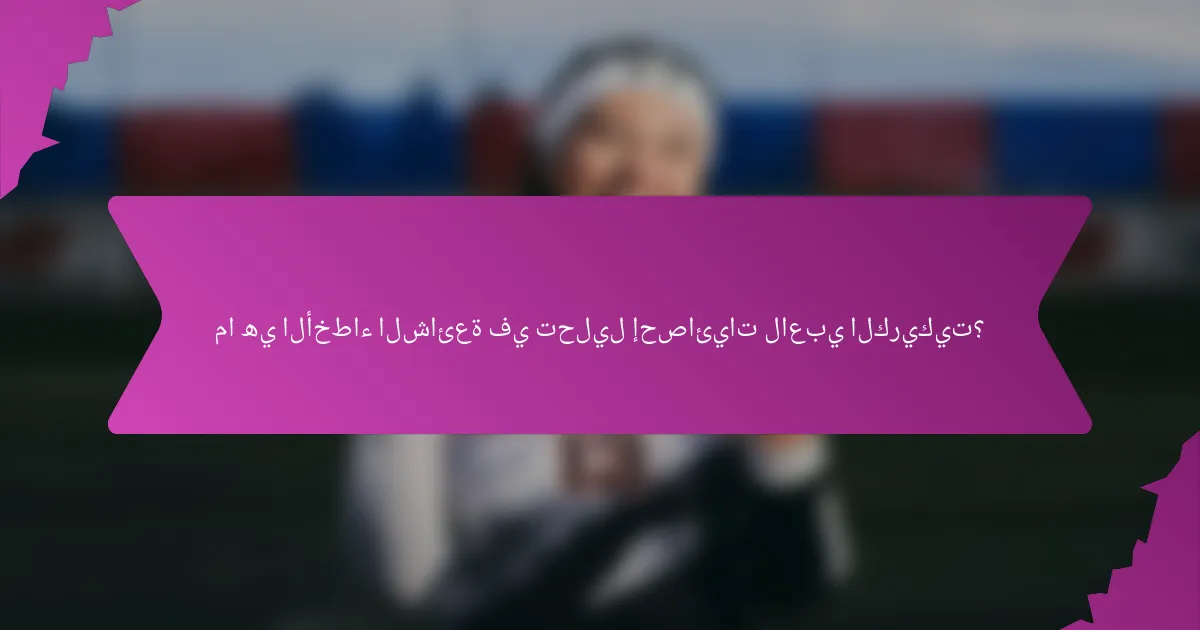 ما هي الأخطاء الشائعة في تحليل إحصائيات لاعبي الكريكيت؟