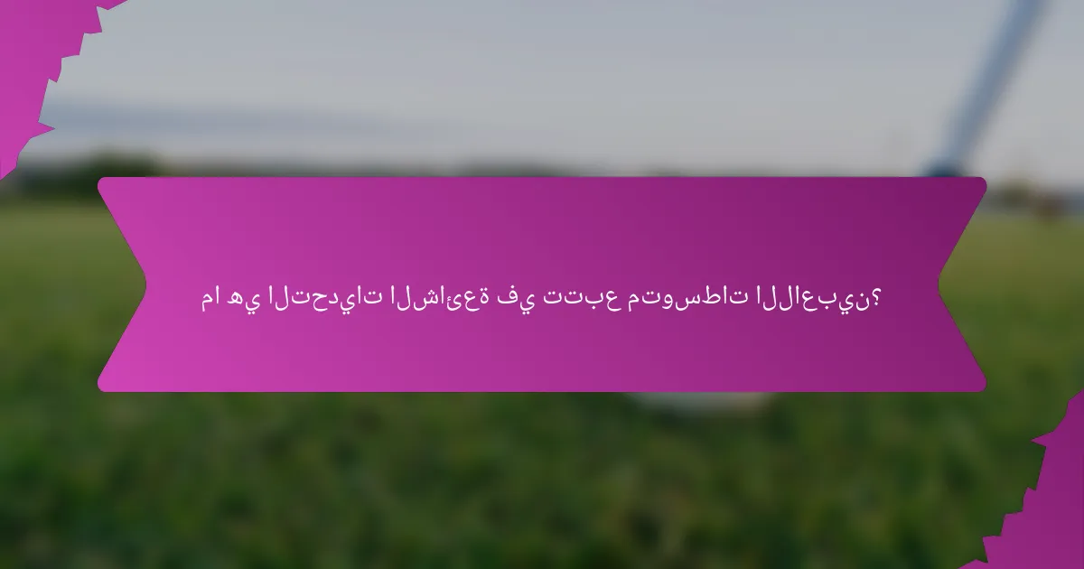 ما هي التحديات الشائعة في تتبع متوسطات اللاعبين؟