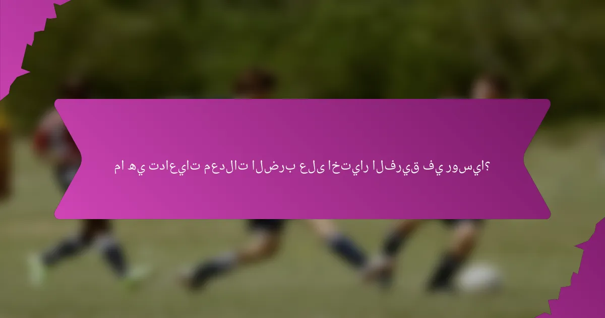 ما هي تداعيات معدلات الضرب على اختيار الفريق في روسيا؟