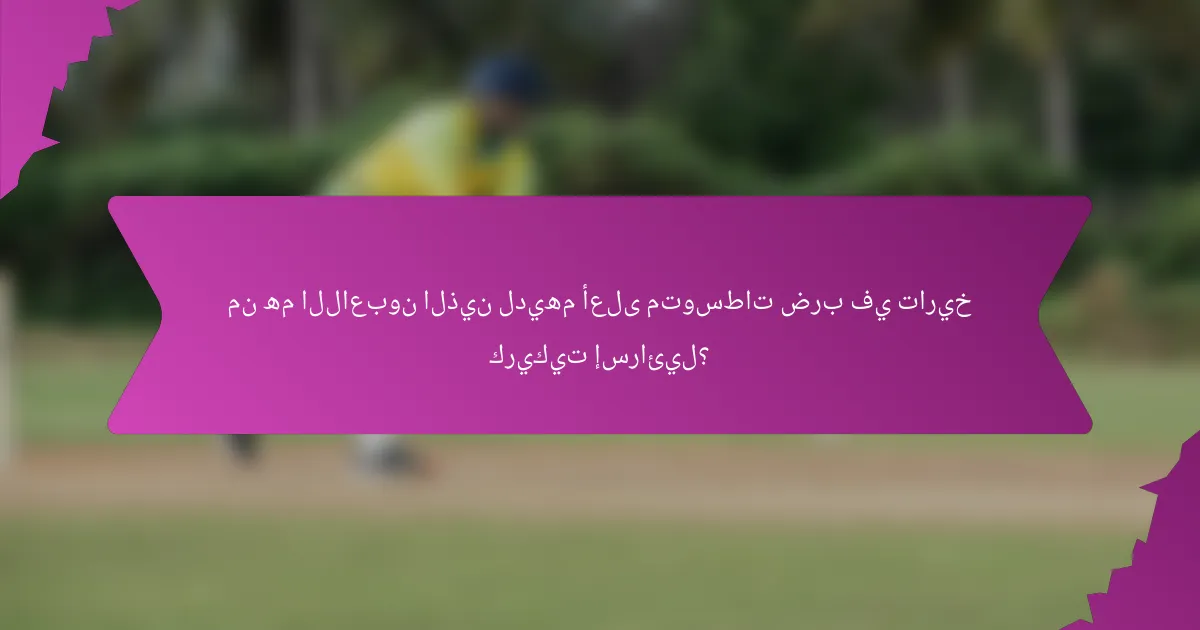 من هم اللاعبون الذين لديهم أعلى متوسطات ضرب في تاريخ كريكيت إسرائيل؟