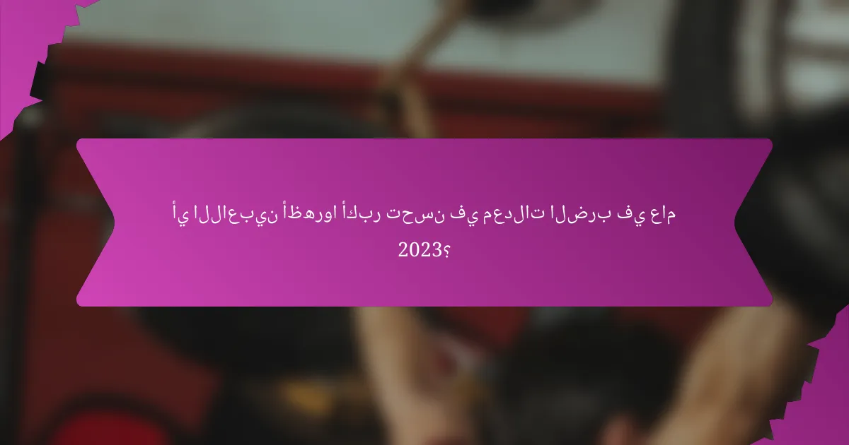 أي اللاعبين أظهروا أكبر تحسن في معدلات الضرب في عام 2023؟