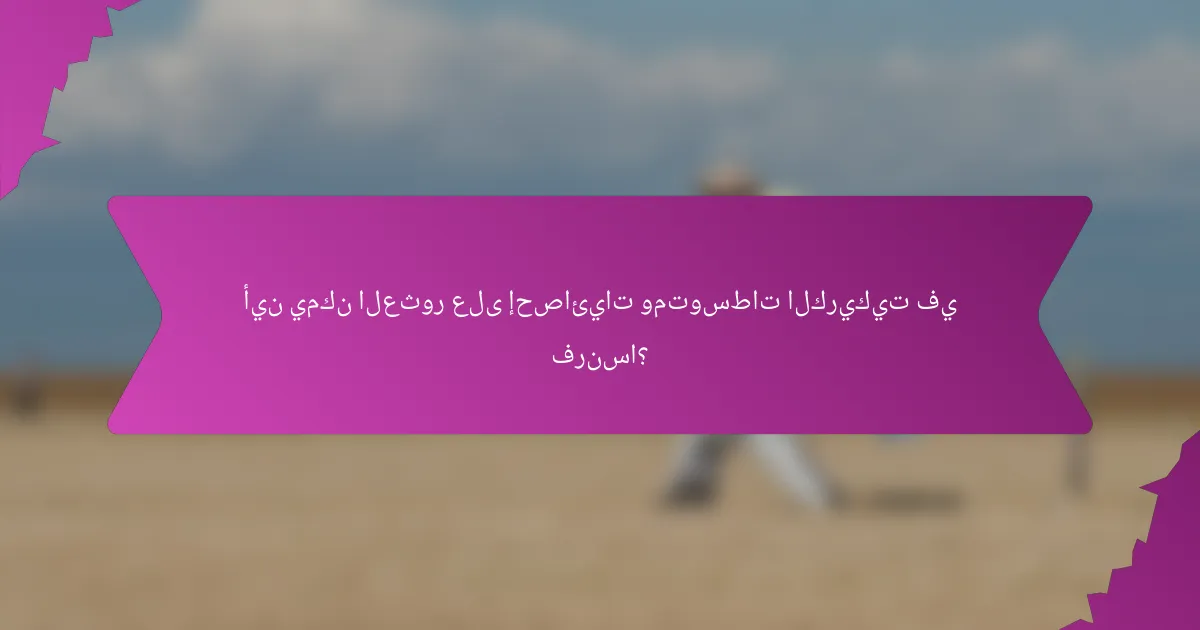 أين يمكن العثور على إحصائيات ومتوسطات الكريكيت في فرنسا؟